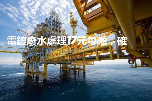 電鍍廢水處理17元每噸，確實是物美價廉嗎？